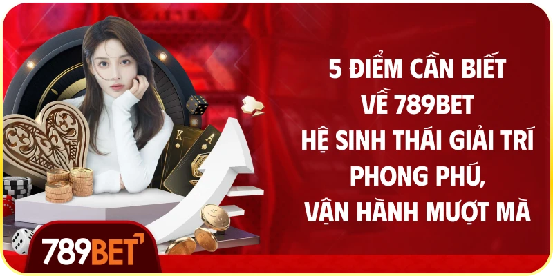 5 Điểm Cần Biết Về 789bet – Hệ Sinh Thái Giải Trí Phong Phú, Vận Hành Mượt Mà