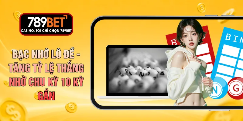 Bạc Nhớ Lô Đề - Tăng Tỷ Lệ Thắng Nhờ Chu Kỳ 10 Kỳ Gần