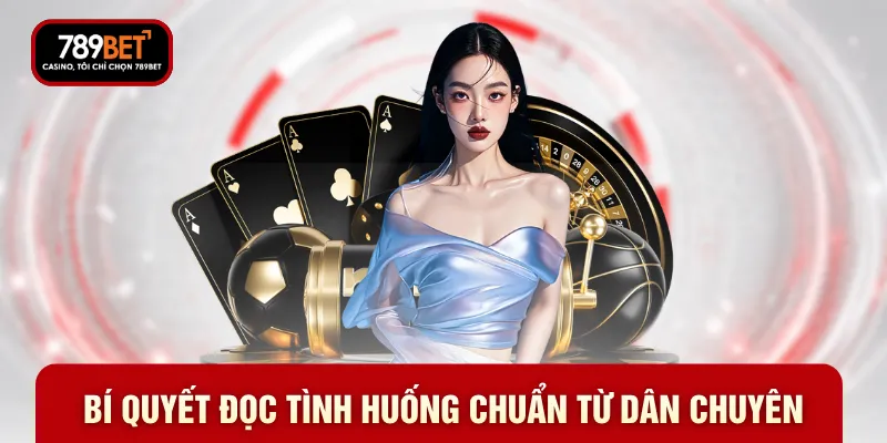 Bí quyết đọc tình huống chuẩn từ dân chuyên