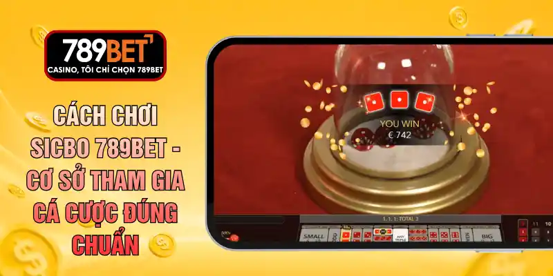 Cách Chơi Sicbo 789BET - Cơ Sở Tham Gia Cá Cược Đúng Chuẩn