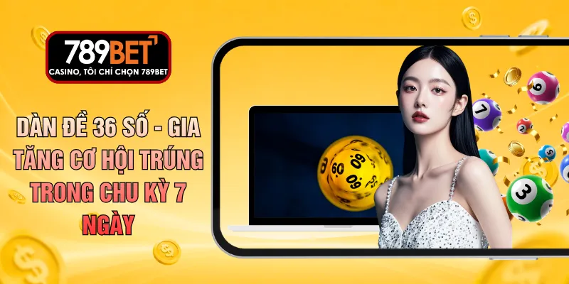 Dàn Đề 36 Số - Gia Tăng Cơ Hội Trúng Trong Chu Kỳ 7 Ngày