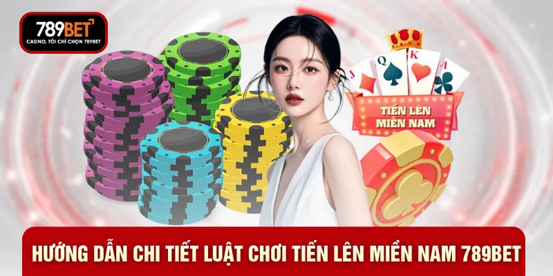 Hướng dẫn chi tiết luật chơi tiến lên miền nam 789BET