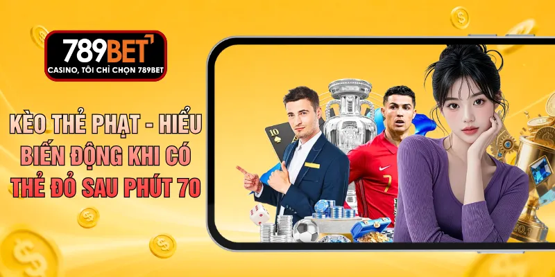 Kèo Thẻ Phạt - Hiểu Biến Động Khi Có Thẻ Đỏ Sau Phút 70