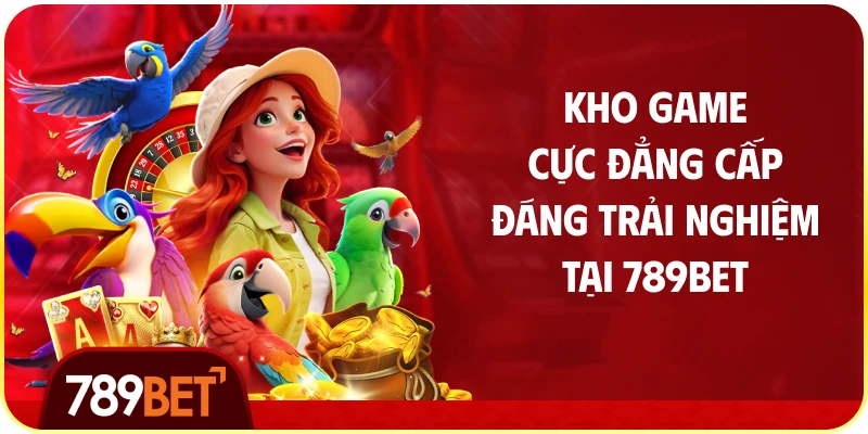 Kho Game Cực Đẳng Cấp Đáng Trải Nghiệm Tại 789bet