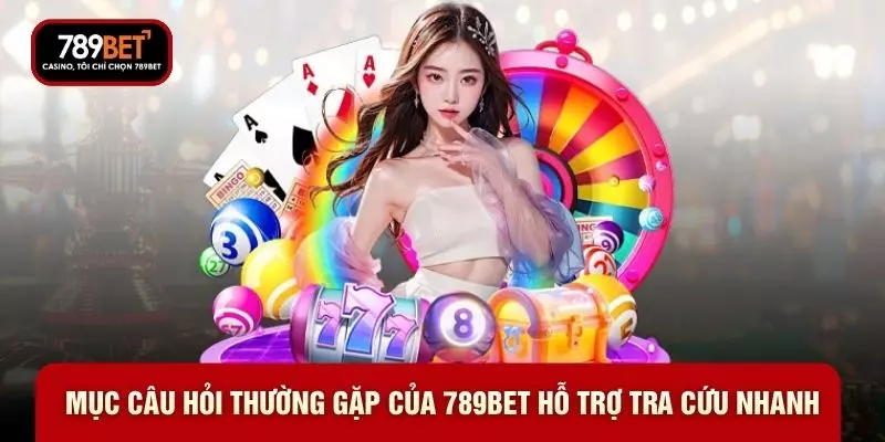Mục câu hỏi thường gặp của 789BET hỗ trợ tra cứu nhanh