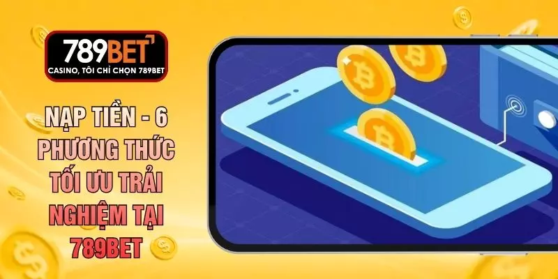Nạp Tiền - 6 Phương Thức Tối Ưu Trải Nghiệm Tại 789BET
