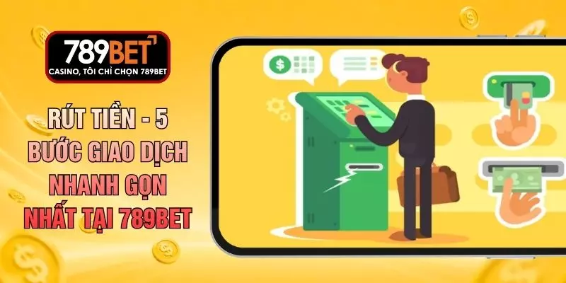 Rút Tiền - 5 Bước Giao Dịch Nhanh Gọn Nhất Tại 789BET