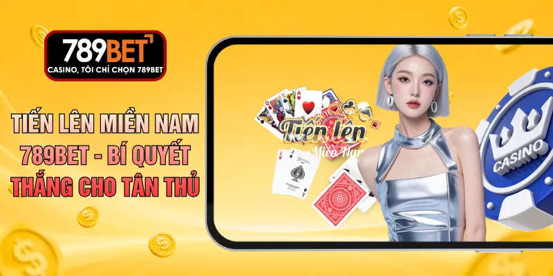 Tiến Lên Miền Nam 789BET - Bí Quyết Thắng Cho Tân Thủ