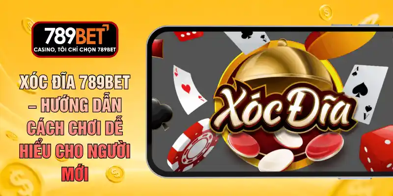 Xóc Đĩa 789BET – Hướng Dẫn Cách Chơi Dễ Hiểu Cho Người Mới